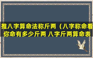 推八字算命法称斤两（八字称命看你命有多少斤两 八字斤两算命表(图文)）